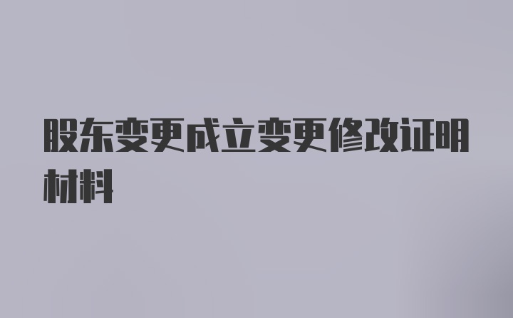 股东变更成立变更修改证明材料