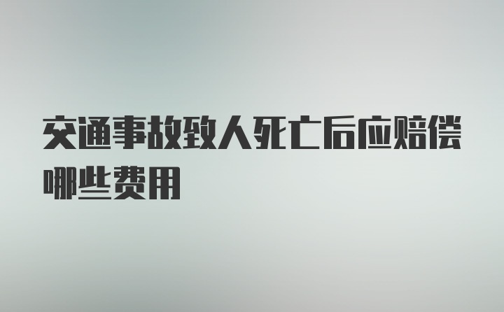 交通事故致人死亡后应赔偿哪些费用