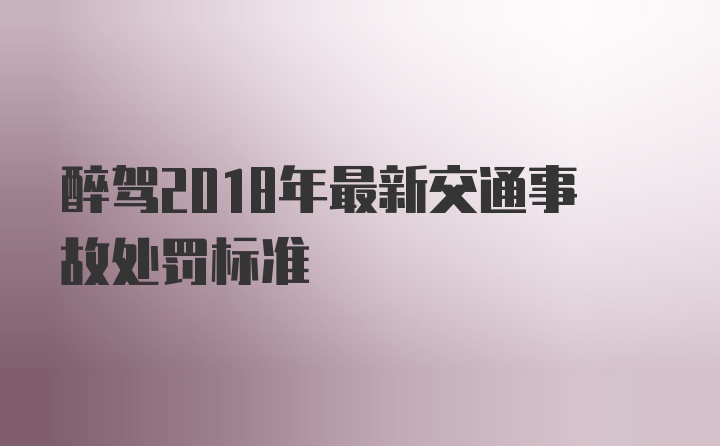 醉驾2018年最新交通事故处罚标准