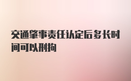 交通肇事责任认定后多长时间可以刑拘