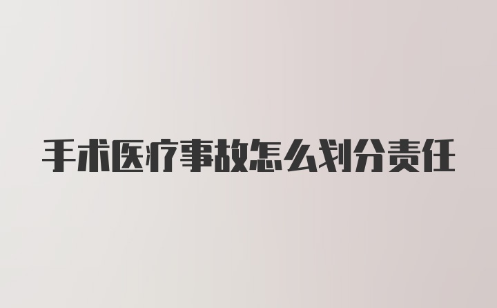 手术医疗事故怎么划分责任