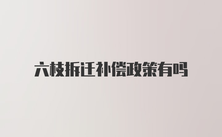 六枝拆迁补偿政策有吗