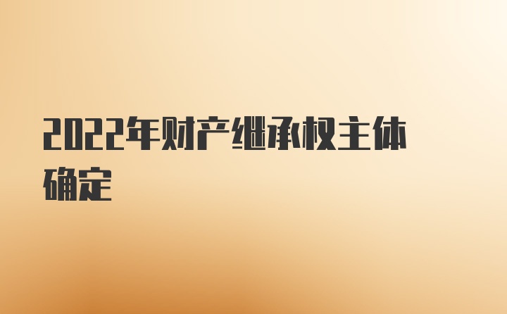 2022年财产继承权主体确定