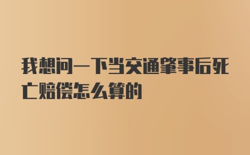 我想问一下当交通肇事后死亡赔偿怎么算的