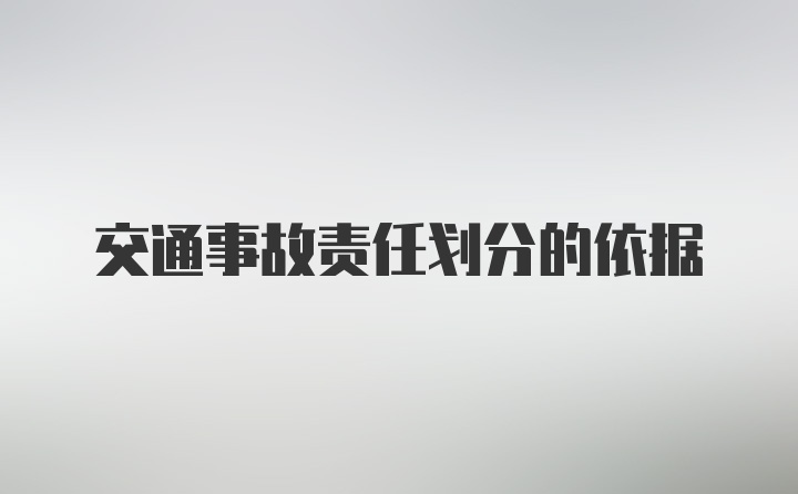 交通事故责任划分的依据