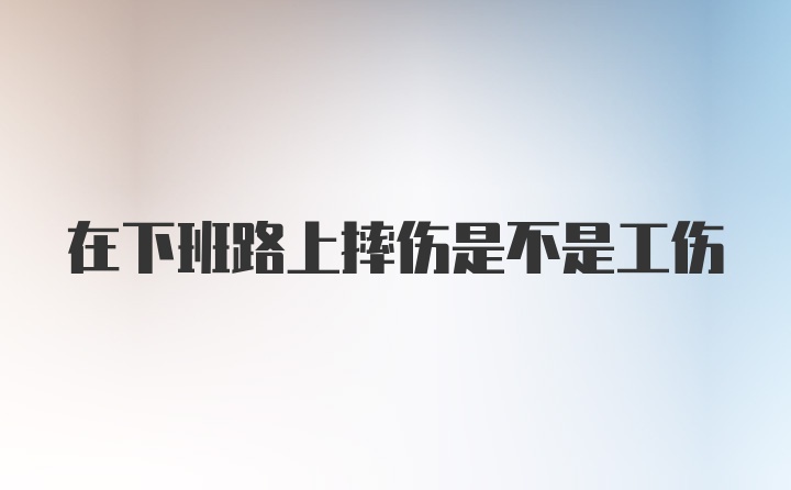 在下班路上摔伤是不是工伤