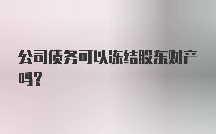 公司债务可以冻结股东财产吗？