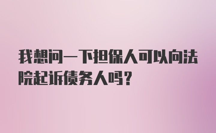 我想问一下担保人可以向法院起诉债务人吗？