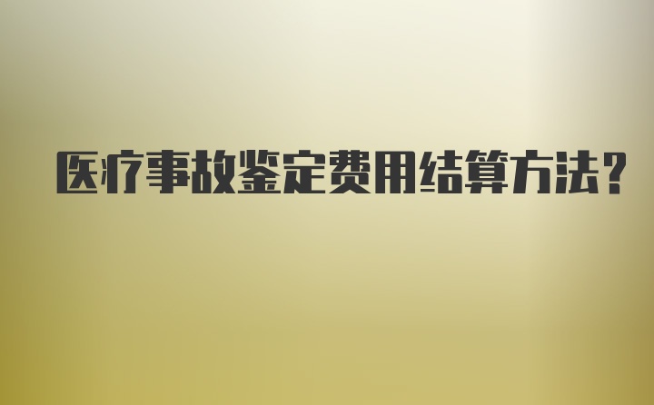 医疗事故鉴定费用结算方法？