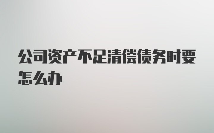 公司资产不足清偿债务时要怎么办