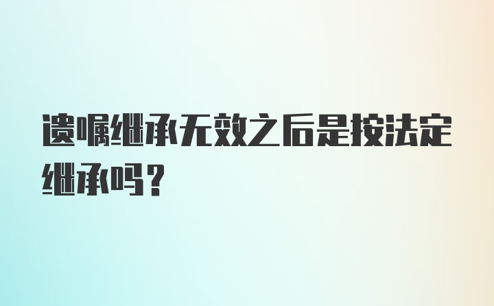 遗嘱继承无效之后是按法定继承吗?