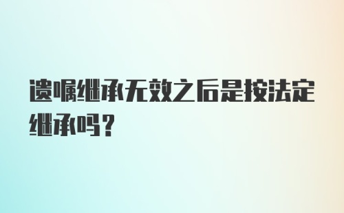 遗嘱继承无效之后是按法定继承吗?