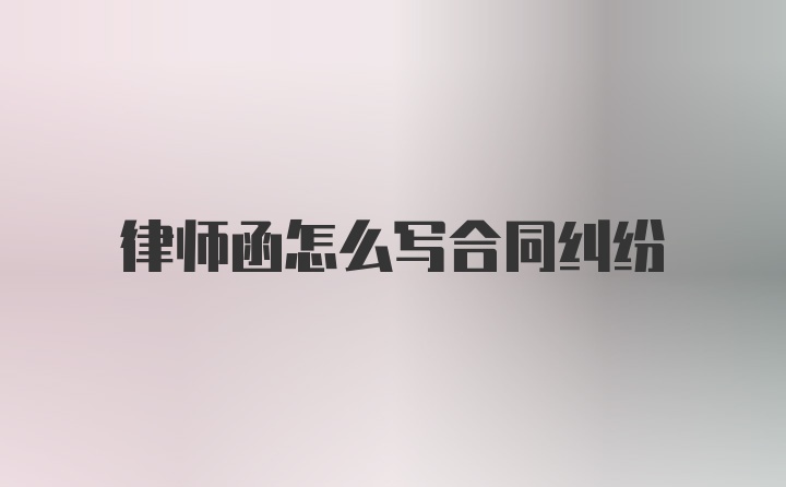 律师函怎么写合同纠纷