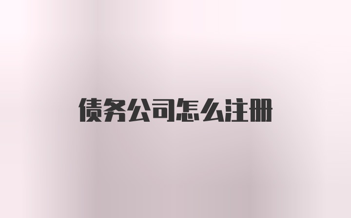 债务公司怎么注册