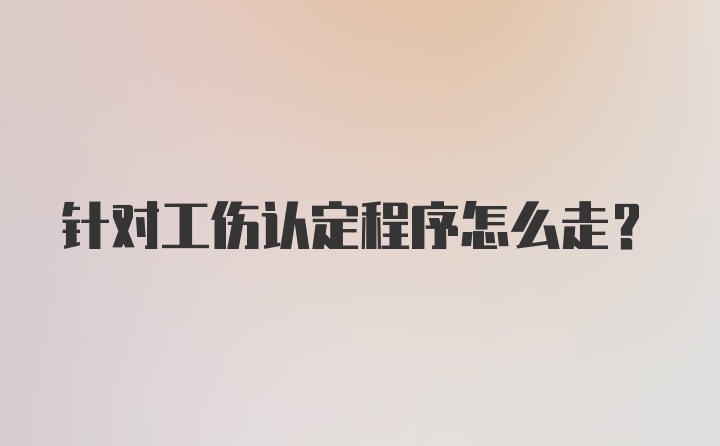 针对工伤认定程序怎么走？