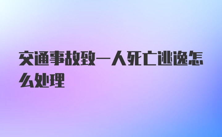 交通事故致一人死亡逃逸怎么处理