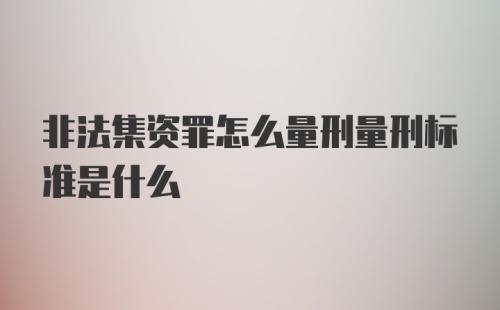 非法集资罪怎么量刑量刑标准是什么