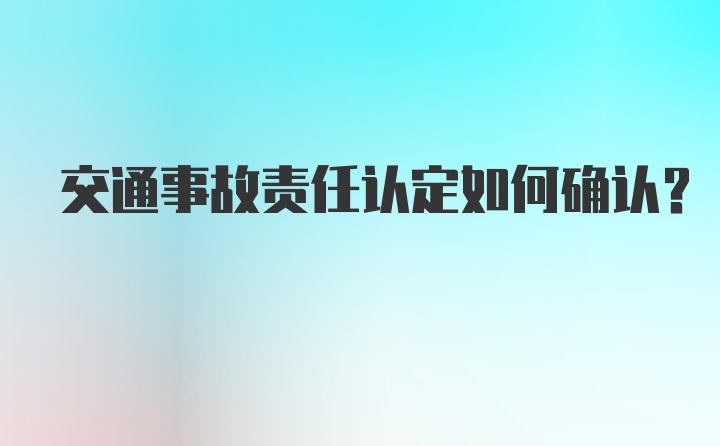 交通事故责任认定如何确认？