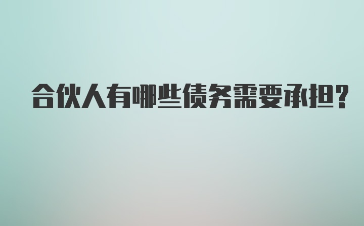 合伙人有哪些债务需要承担？