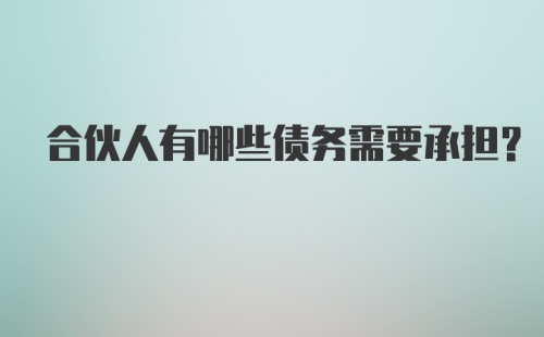 合伙人有哪些债务需要承担？