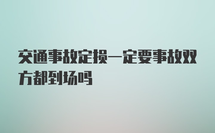 交通事故定损一定要事故双方都到场吗