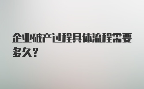 企业破产过程具体流程需要多久？