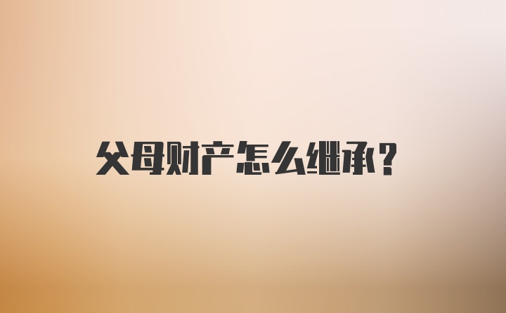 父母财产怎么继承？