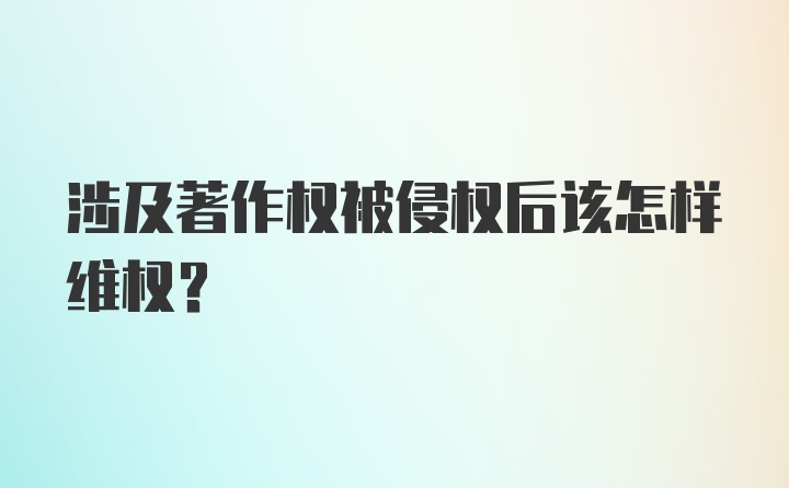 涉及著作权被侵权后该怎样维权？