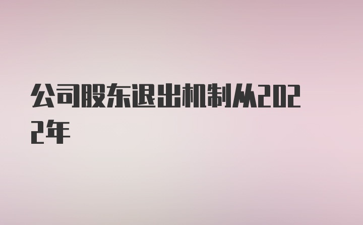 公司股东退出机制从2022年