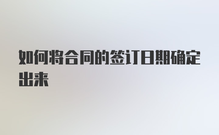 如何将合同的签订日期确定出来