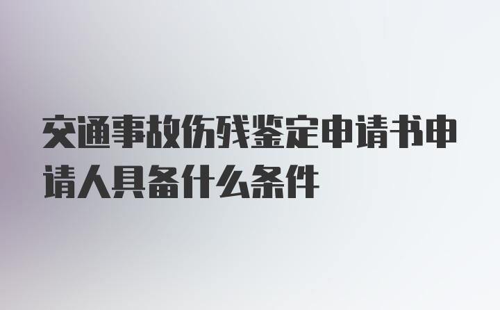 交通事故伤残鉴定申请书申请人具备什么条件