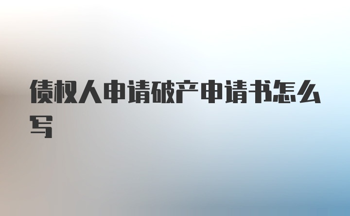 债权人申请破产申请书怎么写