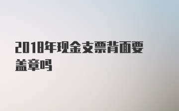 2018年现金支票背面要盖章吗