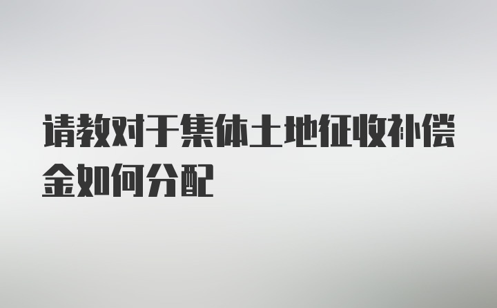 请教对于集体土地征收补偿金如何分配