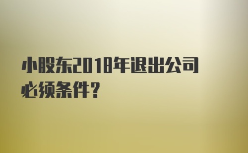 小股东2018年退出公司必须条件?