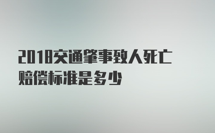 2018交通肇事致人死亡赔偿标准是多少