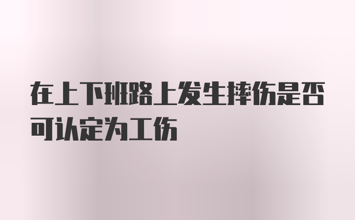 在上下班路上发生摔伤是否可认定为工伤