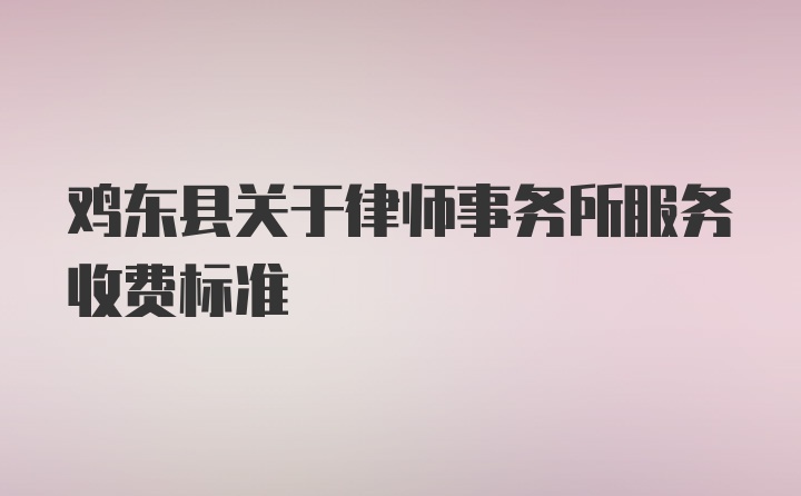 鸡东县关于律师事务所服务收费标准