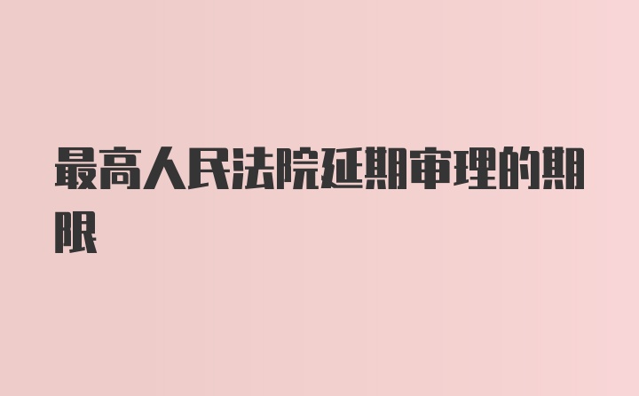 最高人民法院延期审理的期限