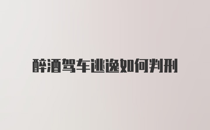 醉酒驾车逃逸如何判刑