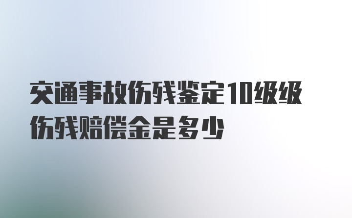 交通事故伤残鉴定10级级伤残赔偿金是多少