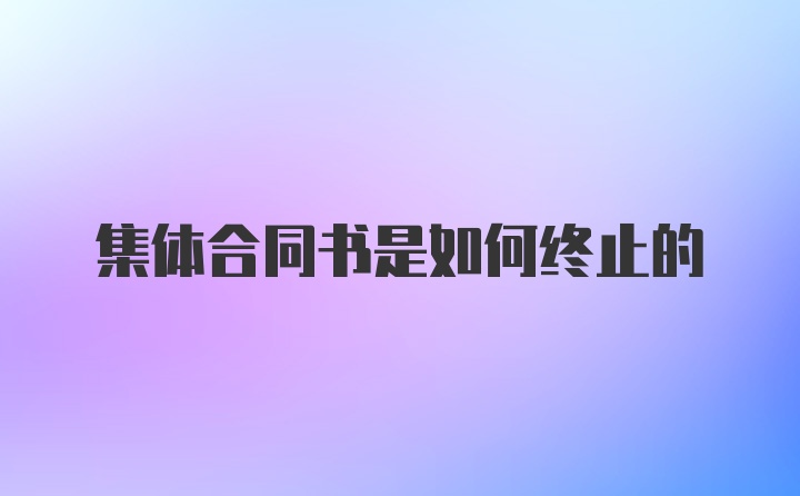 集体合同书是如何终止的