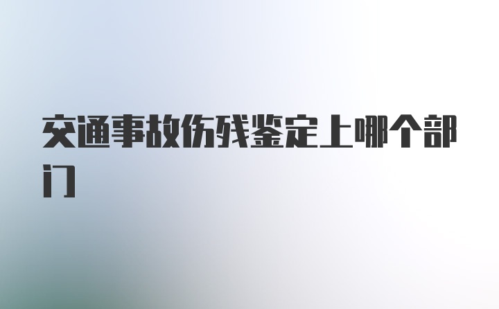 交通事故伤残鉴定上哪个部门