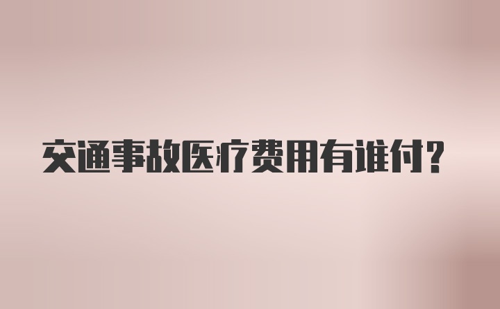 交通事故医疗费用有谁付？