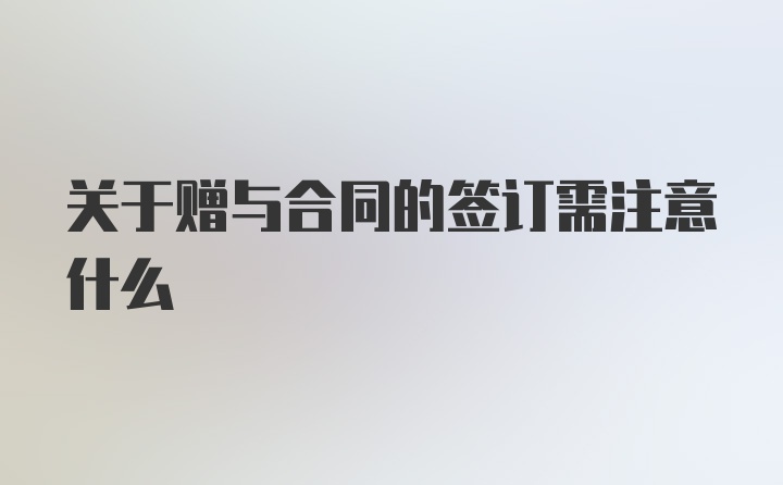 关于赠与合同的签订需注意什么