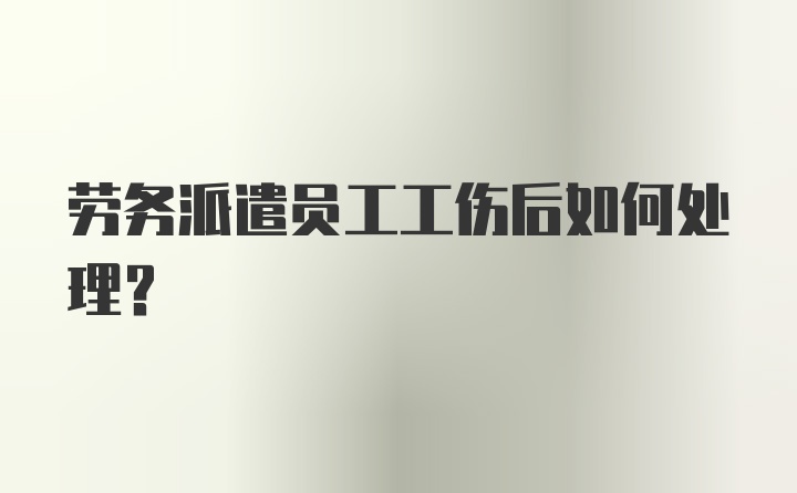 劳务派遣员工工伤后如何处理？