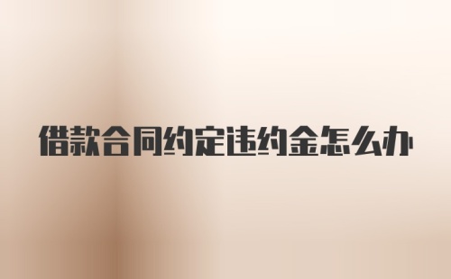 借款合同约定违约金怎么办