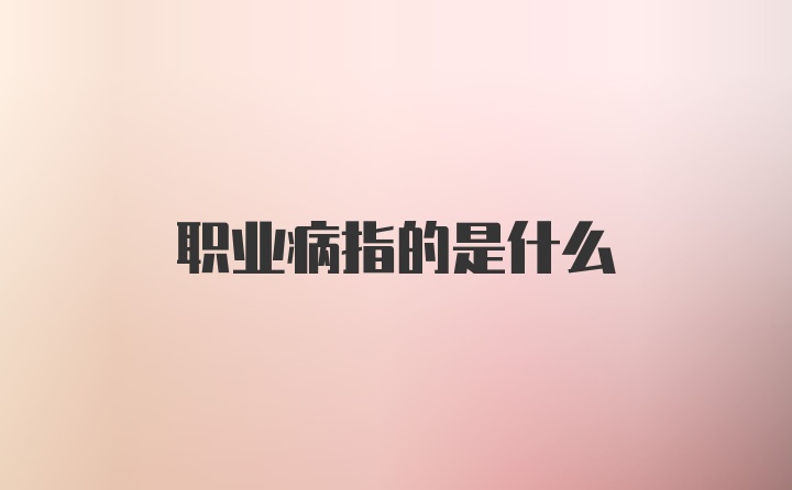 职业病指的是什么