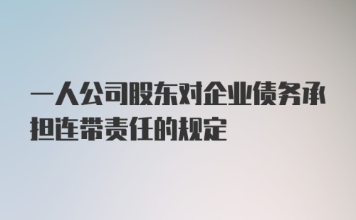 一人公司股东对企业债务承担连带责任的规定