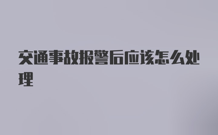 交通事故报警后应该怎么处理